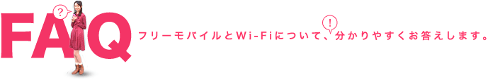 FAQ フリーモバイルとWi-Fiについて、分かりやすくお答えします。